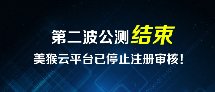 第二波公测结束，美猴云平台已停止注册审核